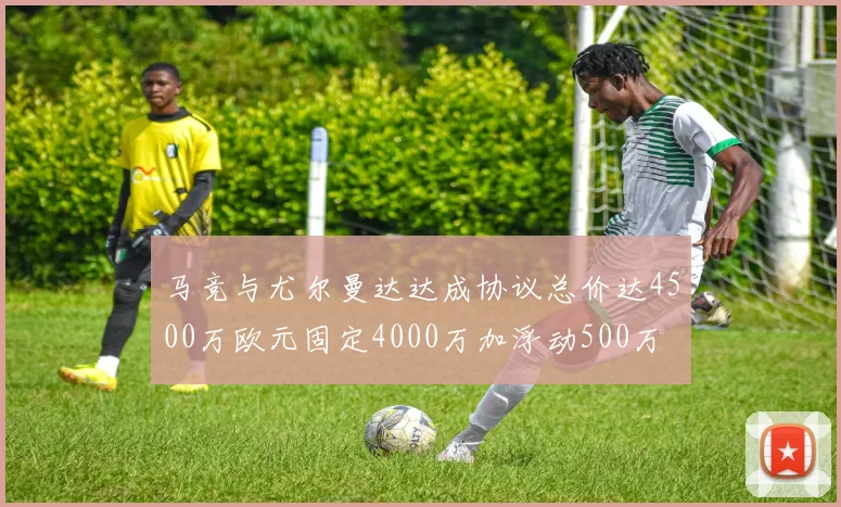 马竞与尤尔曼达达成协议总价达4500万欧元固定4000万加浮动500万