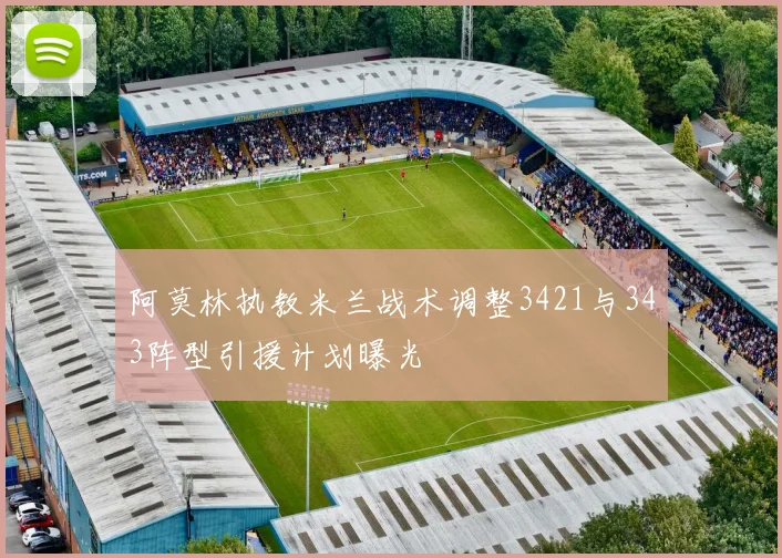 阿莫林执教米兰战术调整3421与343阵型引援计划曝光