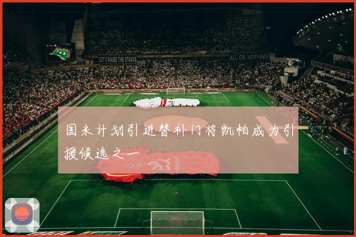 国米计划引进替补门将凯帕成为引援候选之一