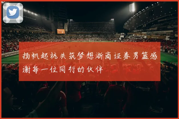 扬帆起杭共筑梦想浙商证券男篮感谢每一位同行的伙伴