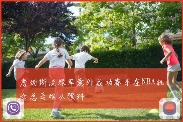 詹姆斯谈绿军意外成功赛季在NBA机会总是难以预料