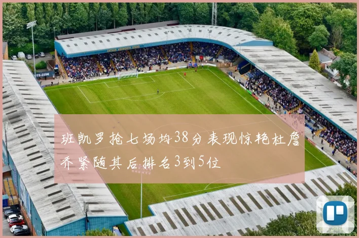 班凯罗抢七场均38分表现惊艳杜詹乔紧随其后排名3到5位