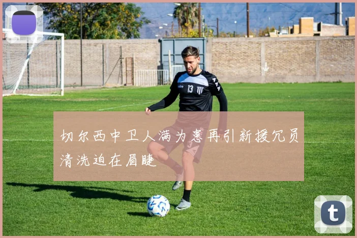切尔西中卫人满为患再引新援冗员清洗迫在眉睫
