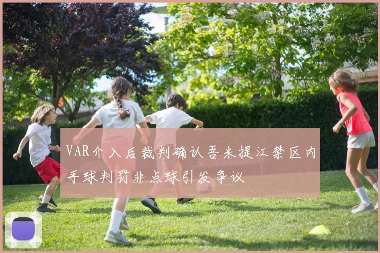 VAR介入后裁判确认吾米提江禁区内手球判罚非点球引发争议