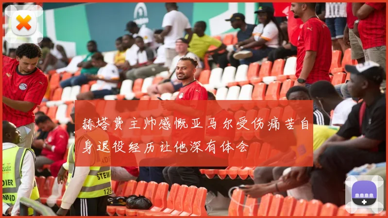 赫塔费主帅感慨亚马尔受伤痛苦自身退役经历让他深有体会