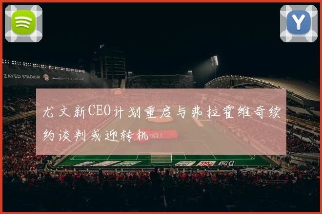 尤文新CEO计划重启与弗拉霍维奇续约谈判或迎转机
