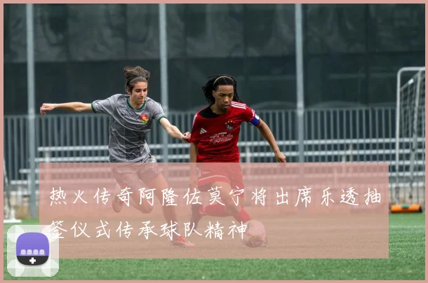热火传奇阿隆佐莫宁将出席乐透抽签仪式传承球队精神
