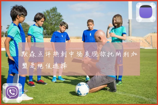默森点评热刺中场表现称托纳利加盟是绝佳选择